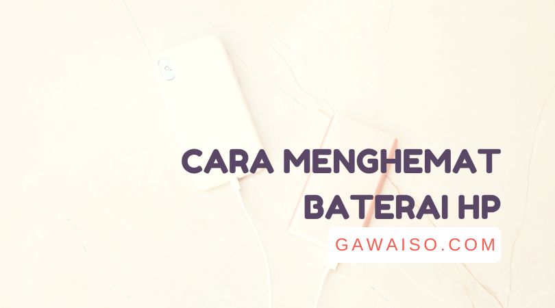 Cara Menghemat Baterai HP Android Untuk Daya Tahan Lebih Lama! - GAWAISO