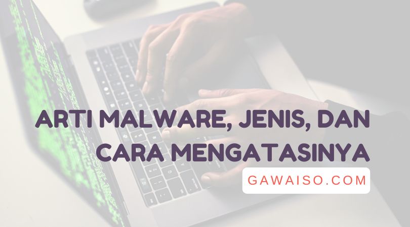 Apa Itu Malware: Pengertian Malware, Jenis, Dan Cara Mengatasinya - GAWAISO